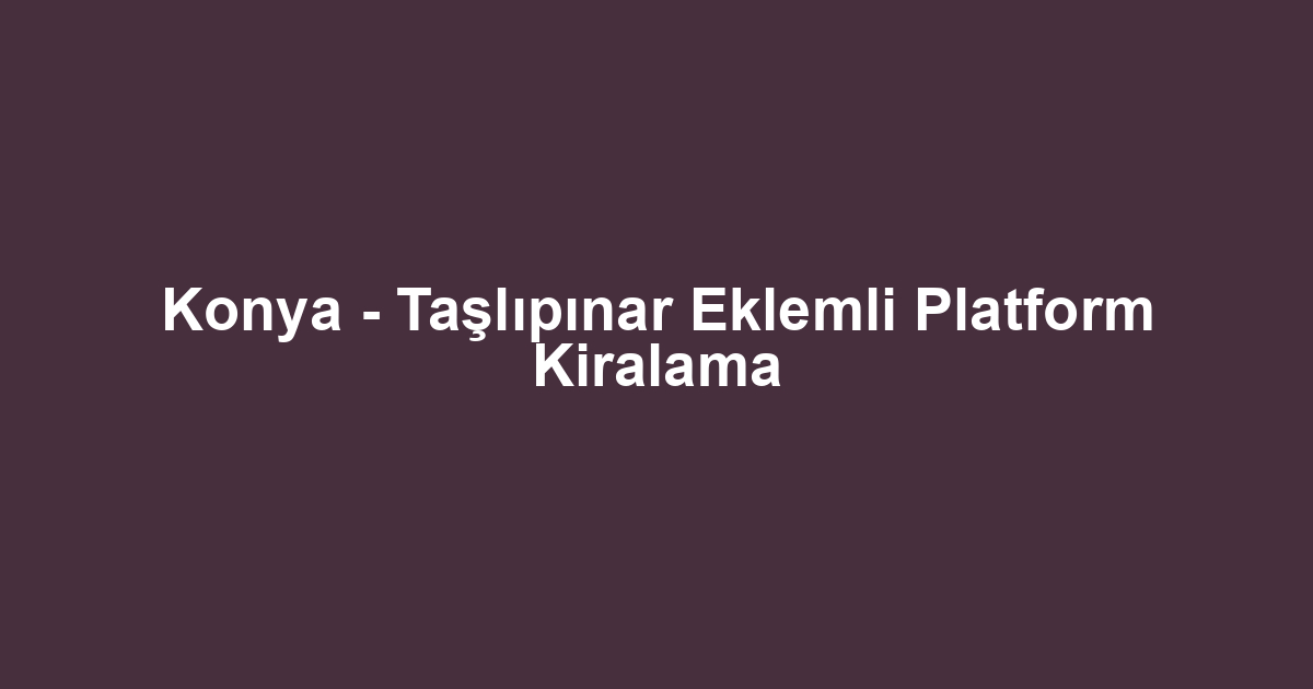 Konya - Taşlıpınar Eklemli Platform Kiralama