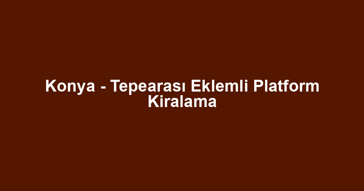 Konya - Tepearası Eklemli Platform Kiralama