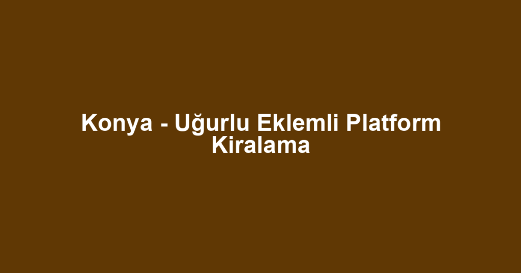 Konya - Uğurlu Eklemli Platform Kiralama