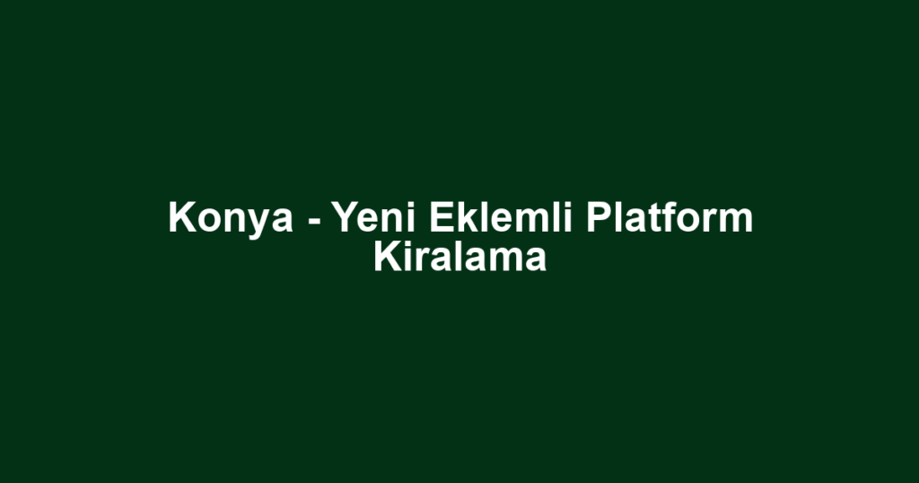 Konya - Yeni Eklemli Platform Kiralama