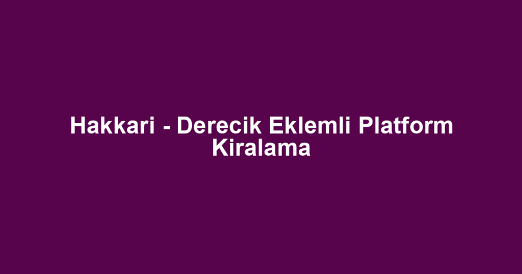Hakkari - Derecik Eklemli Platform Kiralama