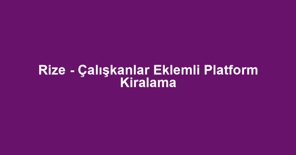 Rize - Çalışkanlar Eklemli Platform Kiralama