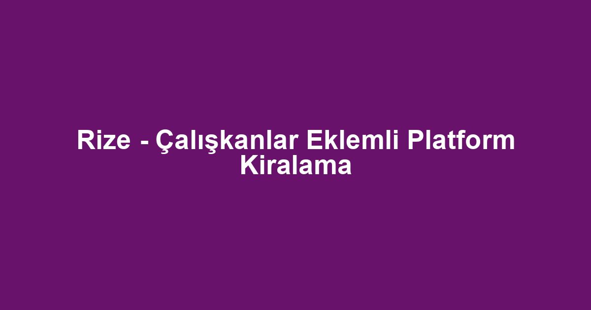 Rize - Çalışkanlar Eklemli Platform Kiralama