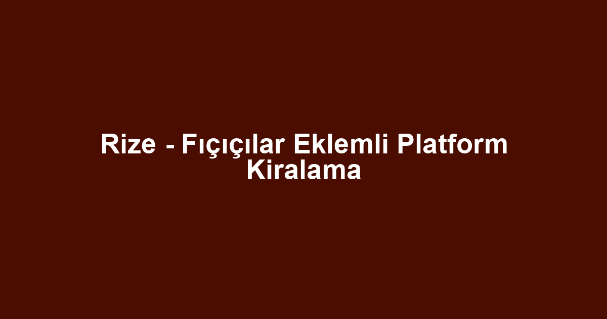 Rize - Fıçıçılar Eklemli Platform Kiralama