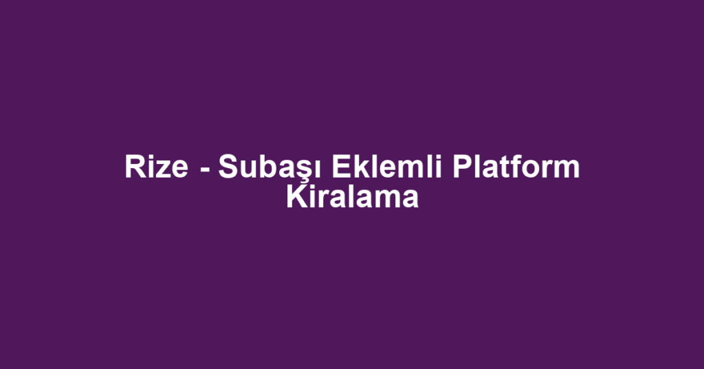 Rize - Subaşı Eklemli Platform Kiralama