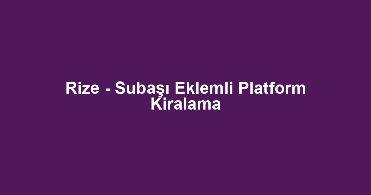 Rize - Subaşı Eklemli Platform Kiralama