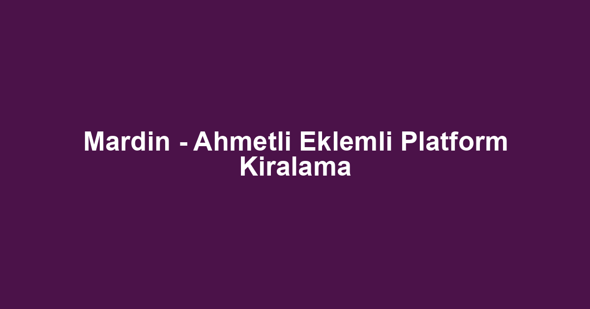 Mardin - Ahmetli Eklemli Platform Kiralama