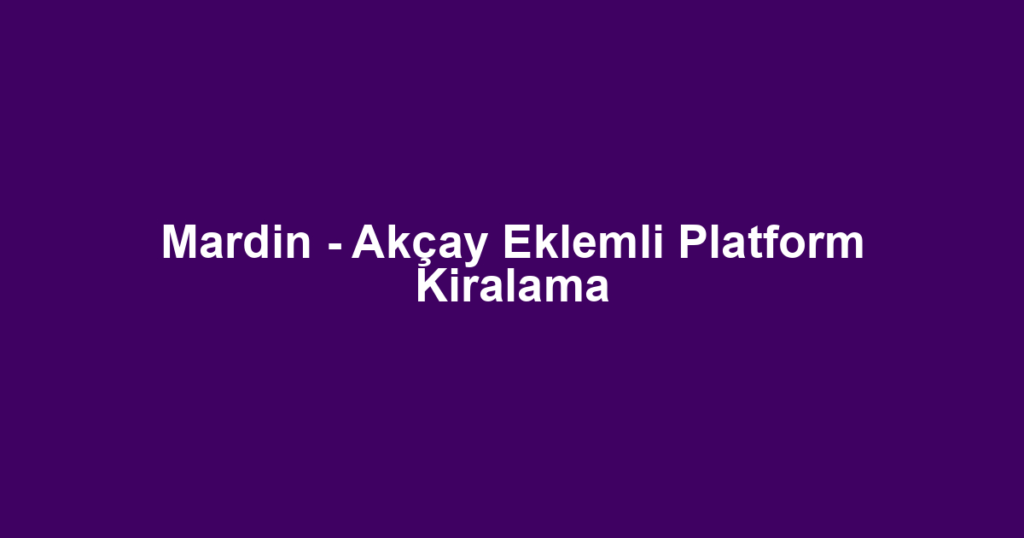 Mardin - Akçay Eklemli Platform Kiralama