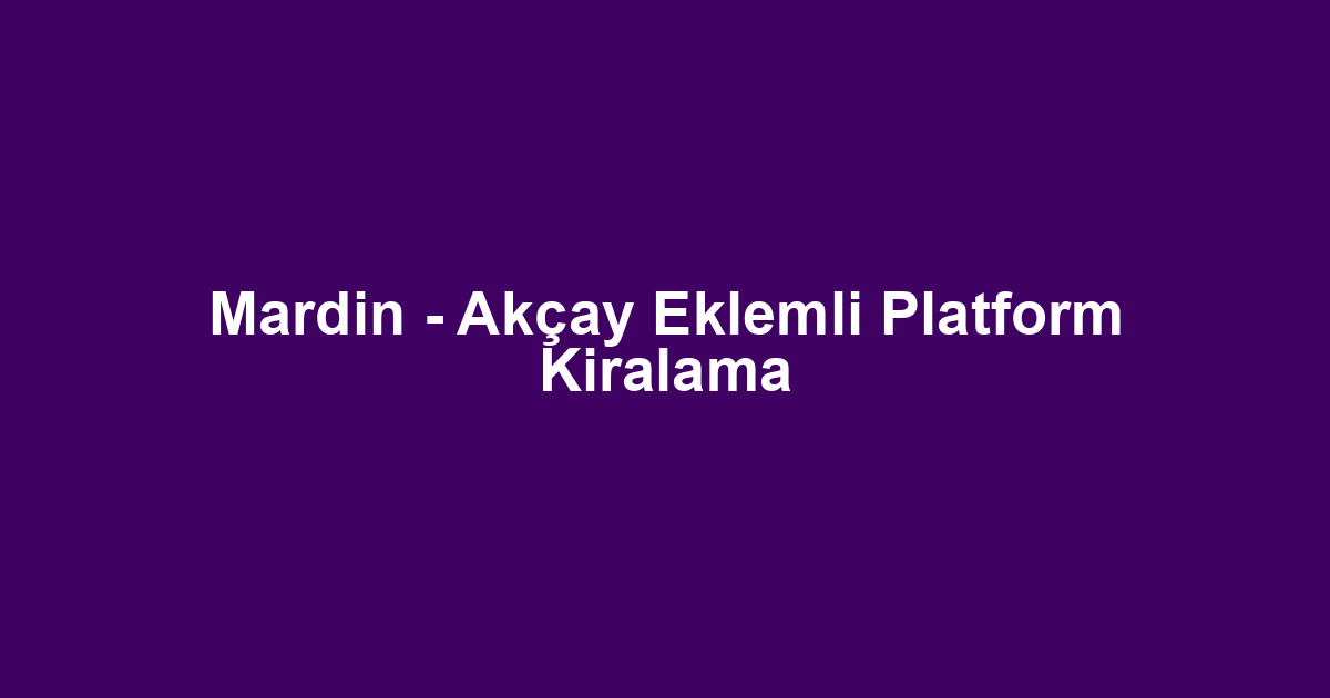 Mardin - Akçay Eklemli Platform Kiralama