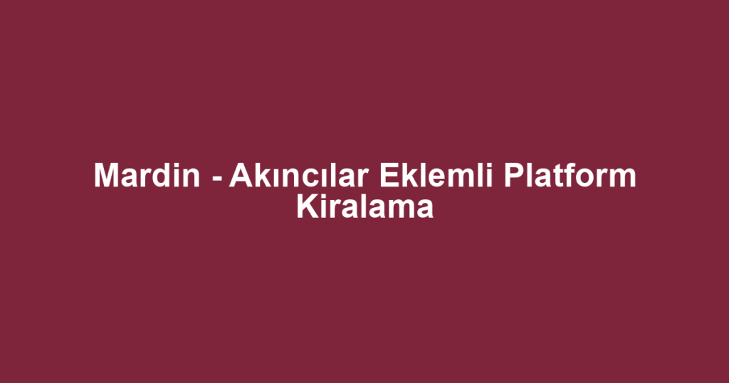 Mardin - Akıncılar Eklemli Platform Kiralama