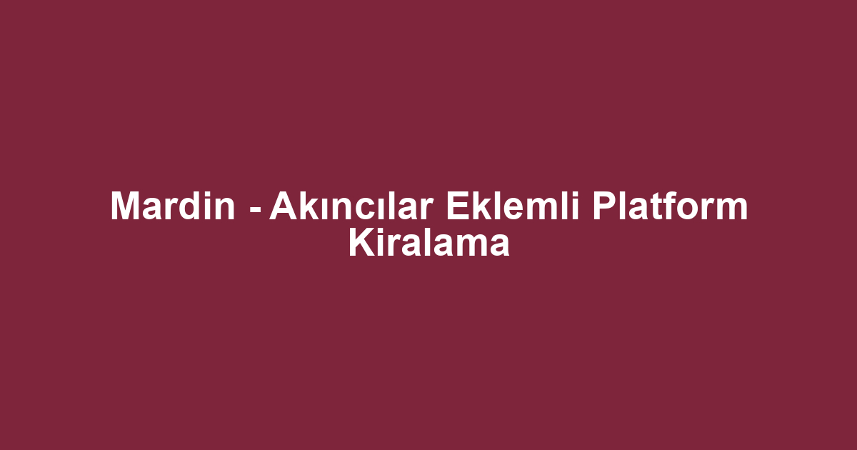 Mardin - Akıncılar Eklemli Platform Kiralama