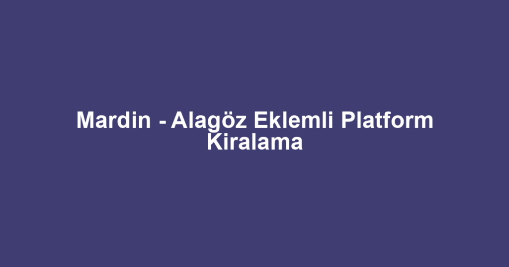 Mardin - Alagöz Eklemli Platform Kiralama