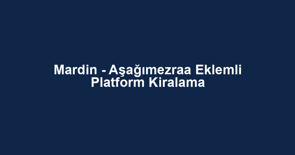 Mardin - Aşağımezraa Eklemli Platform Kiralama