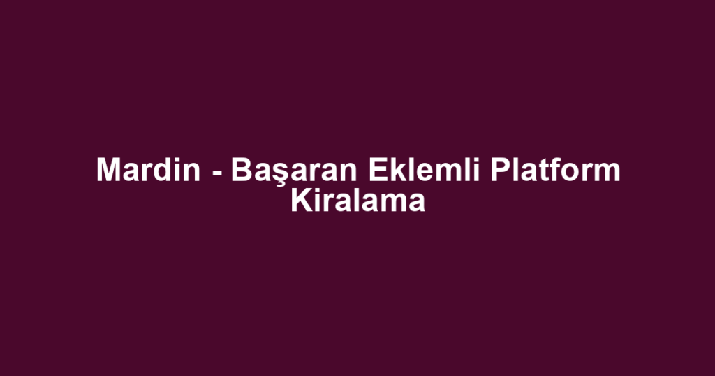 Mardin - Başaran Eklemli Platform Kiralama