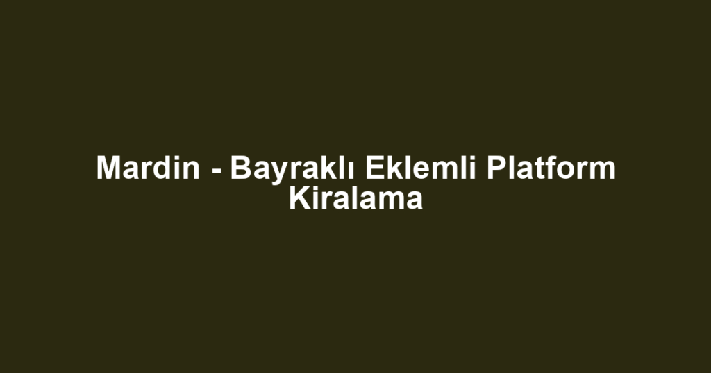 Mardin - Bayraklı Eklemli Platform Kiralama