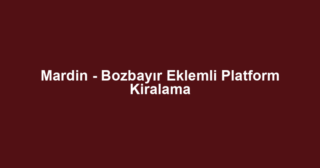Mardin - Bozbayır Eklemli Platform Kiralama