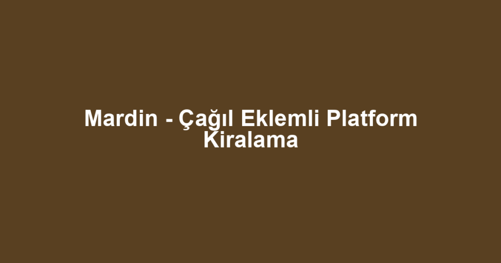 Mardin - Çağıl Eklemli Platform Kiralama