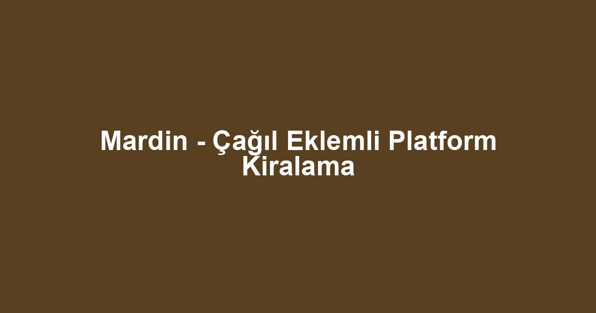 Mardin - Çağıl Eklemli Platform Kiralama