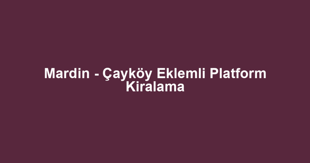 Mardin - Çayköy Eklemli Platform Kiralama