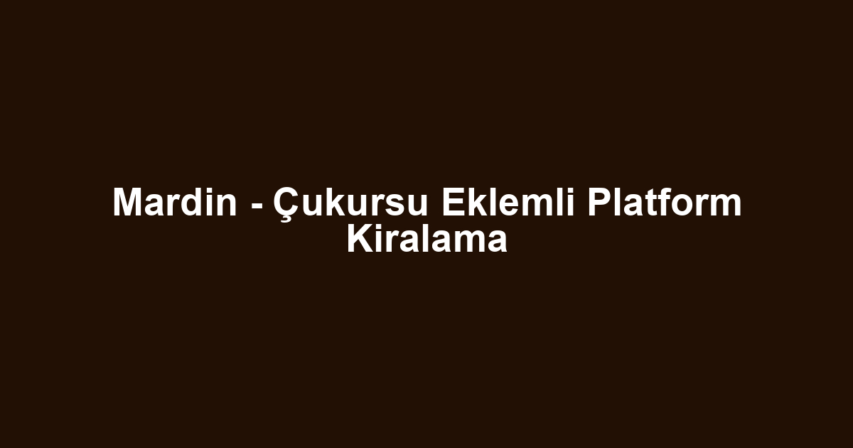 Mardin - Çukursu Eklemli Platform Kiralama
