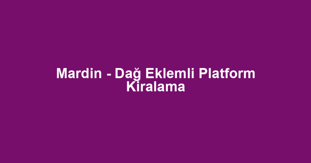 Mardin - Dağ Eklemli Platform Kiralama