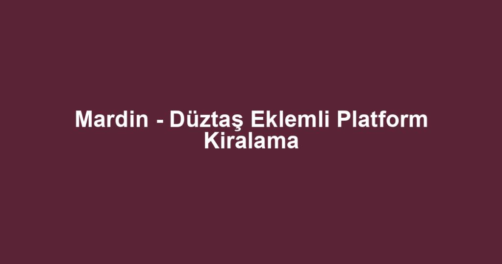 Mardin - Düztaş Eklemli Platform Kiralama