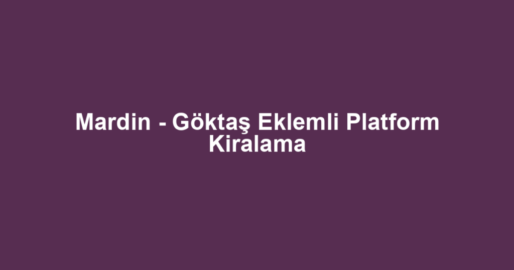 Mardin - Göktaş Eklemli Platform Kiralama