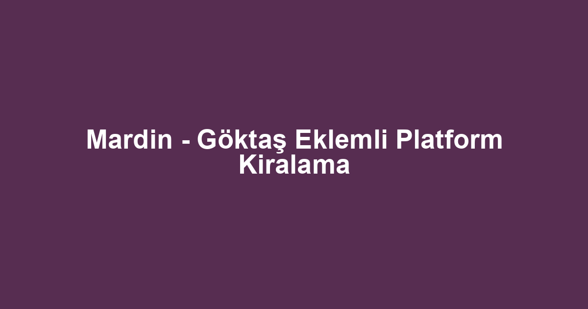 Mardin - Göktaş Eklemli Platform Kiralama