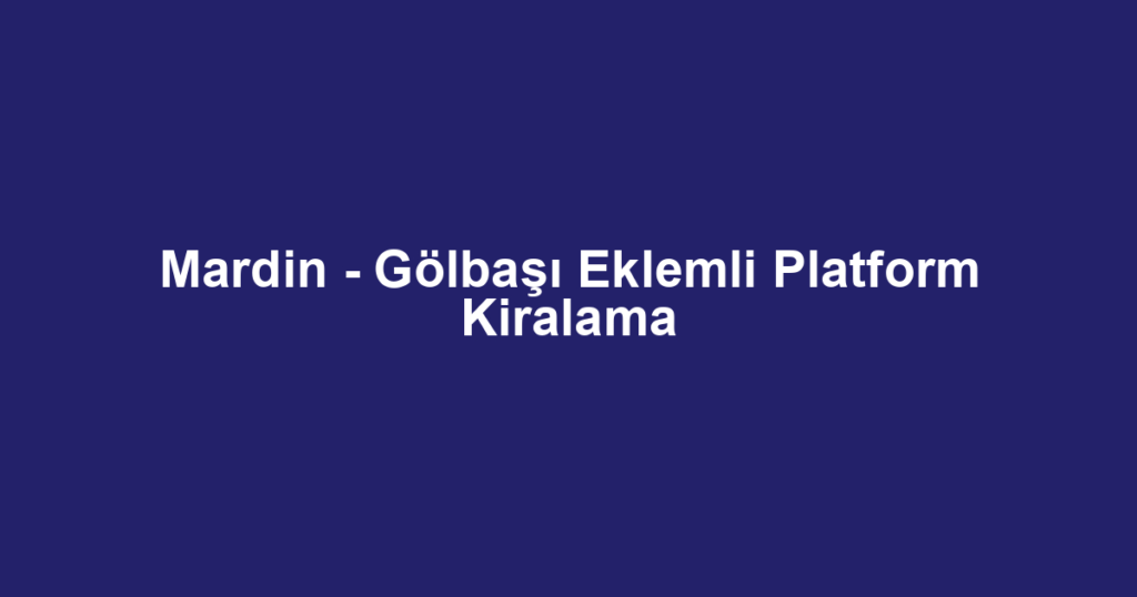 Mardin - Gölbaşı Eklemli Platform Kiralama