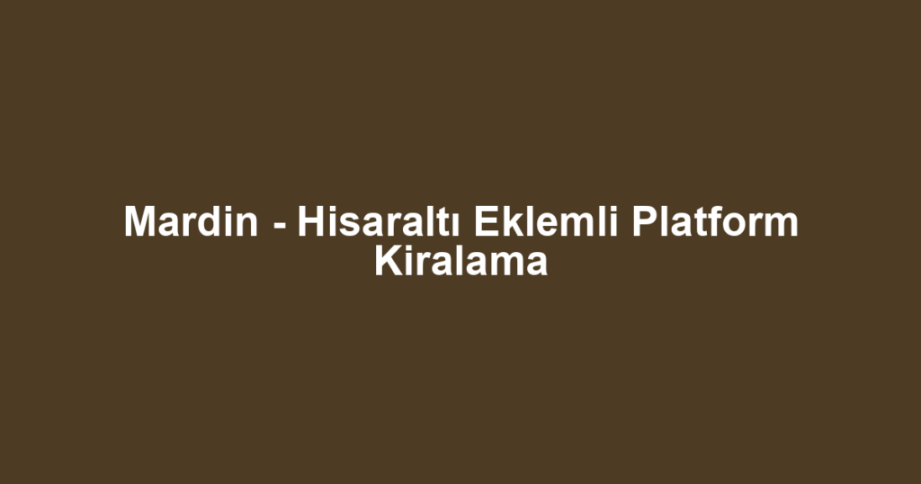 Mardin - Hisaraltı Eklemli Platform Kiralama