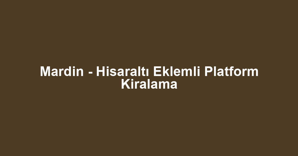Mardin - Hisaraltı Eklemli Platform Kiralama
