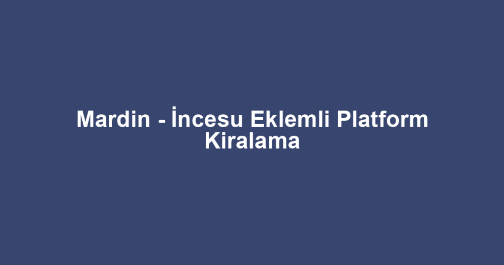 Mardin - İncesu Eklemli Platform Kiralama