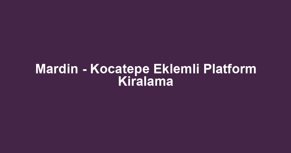 Mardin - Kocatepe Eklemli Platform Kiralama