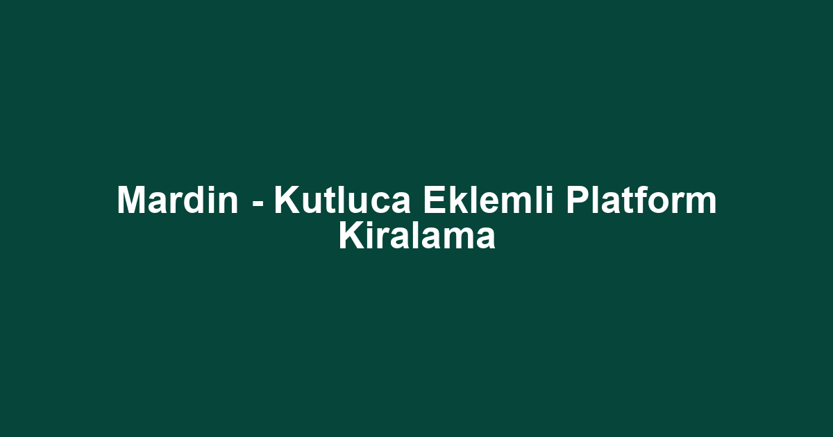 Mardin - Kutluca Eklemli Platform Kiralama