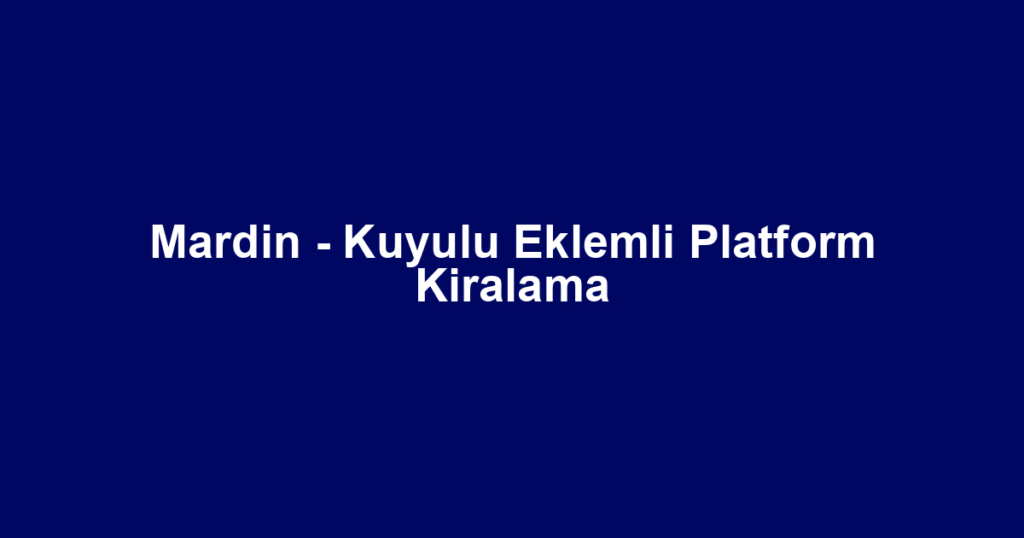 Mardin - Kuyulu Eklemli Platform Kiralama