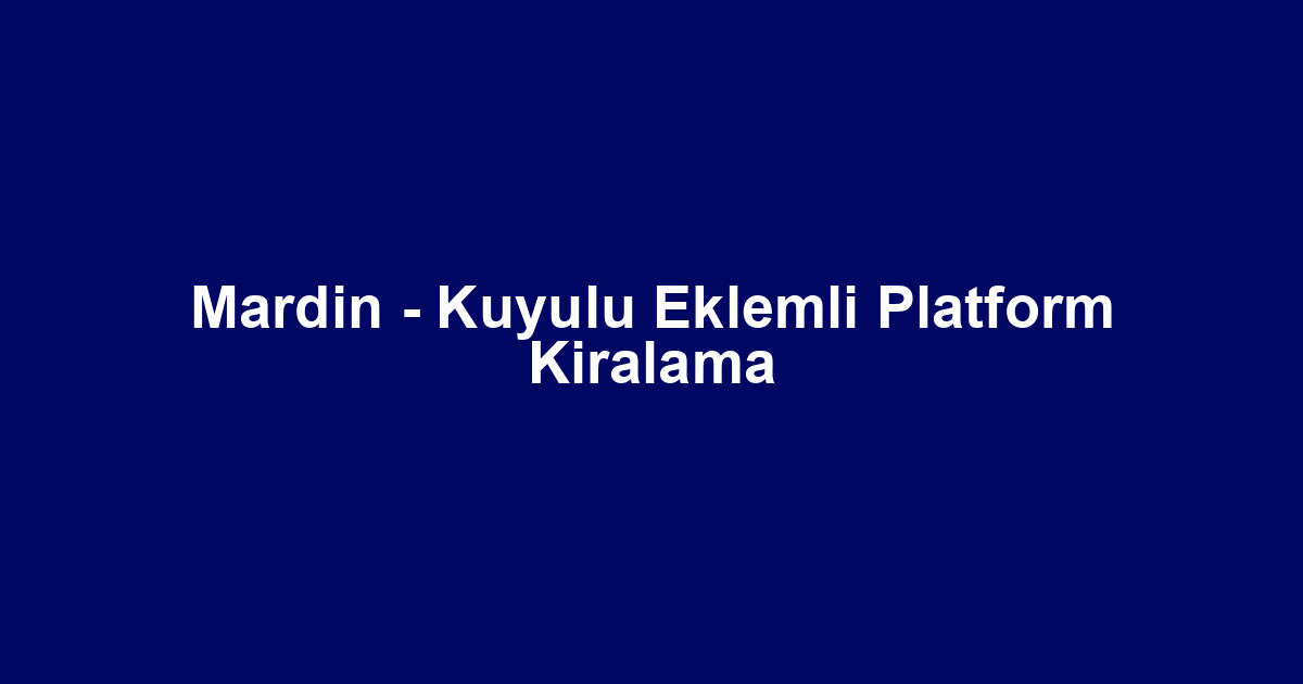 Mardin - Kuyulu Eklemli Platform Kiralama