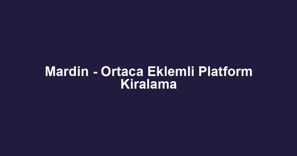 Mardin - Ortaca Eklemli Platform Kiralama