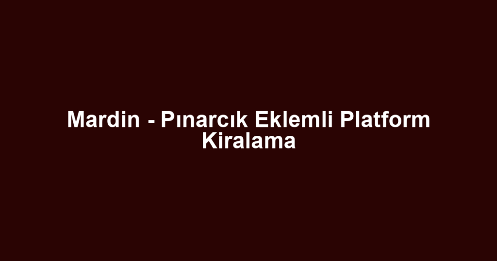 Mardin - Pınarcık Eklemli Platform Kiralama
