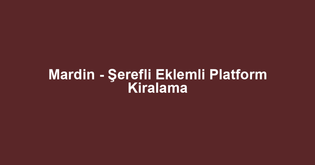 Mardin - Şerefli Eklemli Platform Kiralama