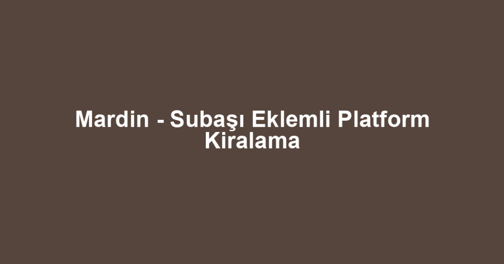 Mardin - Subaşı Eklemli Platform Kiralama