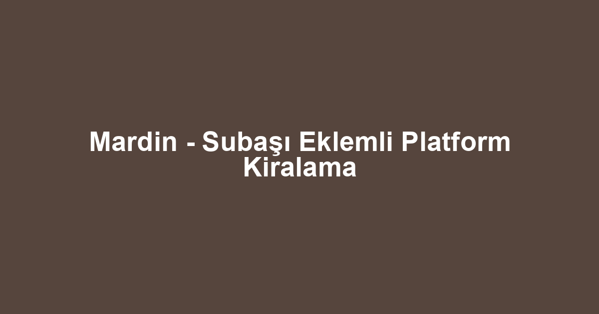 Mardin - Subaşı Eklemli Platform Kiralama