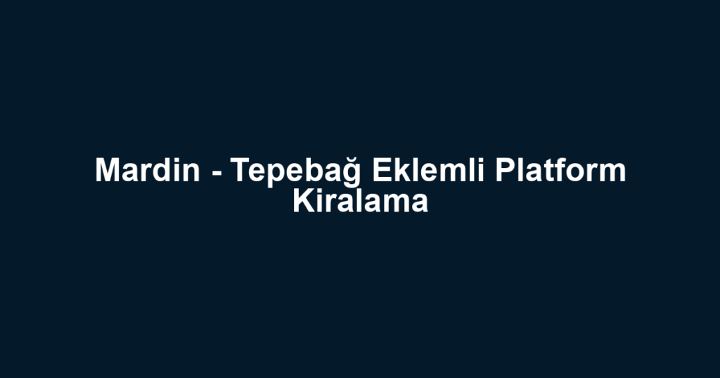 Mardin - Tepebağ Eklemli Platform Kiralama