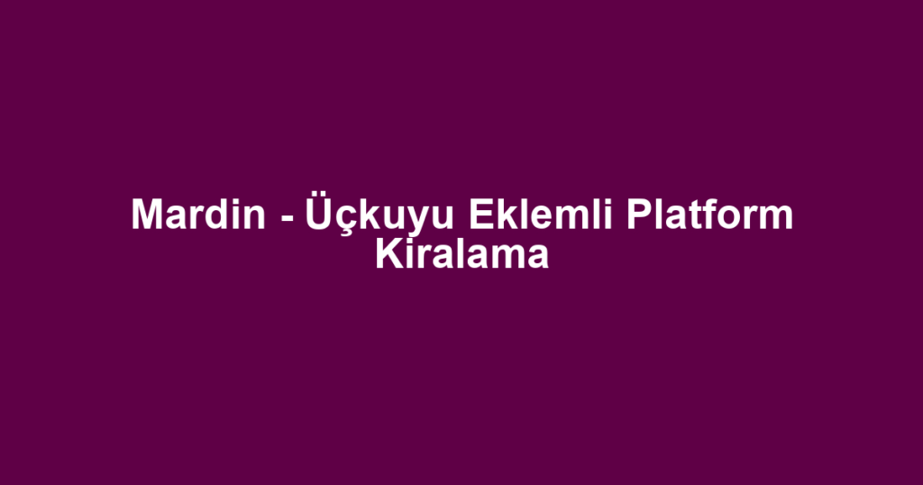 Mardin - Üçkuyu Eklemli Platform Kiralama