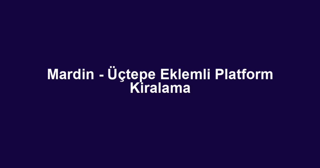 Mardin - Üçtepe Eklemli Platform Kiralama