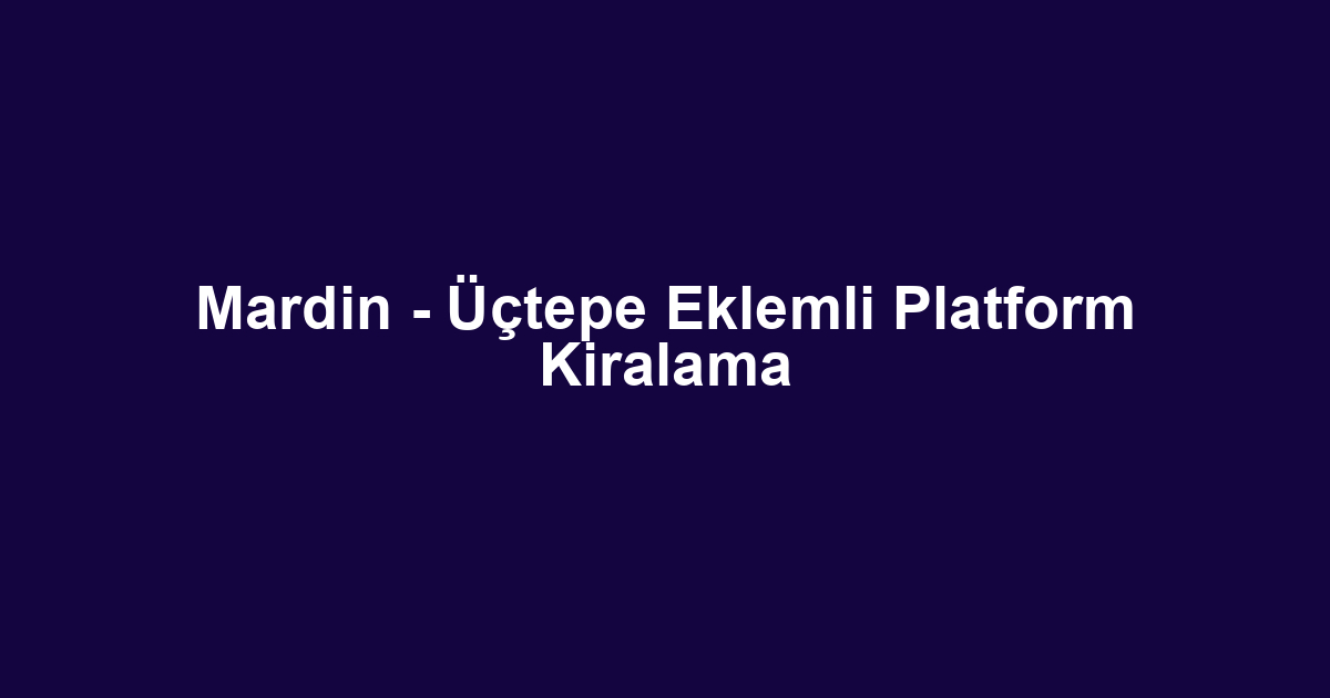 Mardin - Üçtepe Eklemli Platform Kiralama