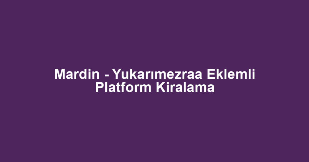 Mardin - Yukarımezraa Eklemli Platform Kiralama
