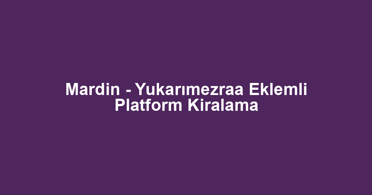 Mardin - Yukarımezraa Eklemli Platform Kiralama