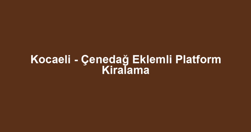 Kocaeli - Çenedağ Eklemli Platform Kiralama