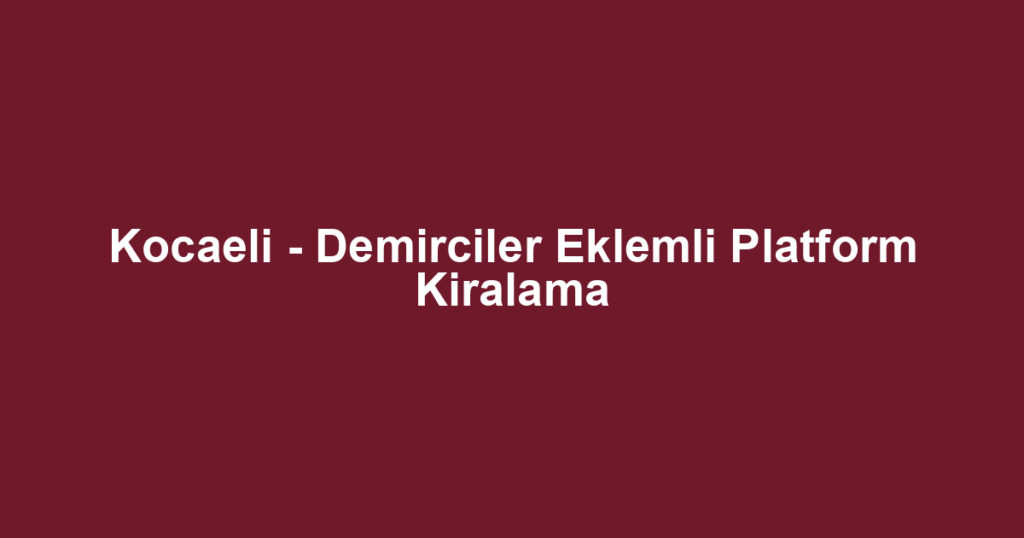 Kocaeli - Demirciler Eklemli Platform Kiralama