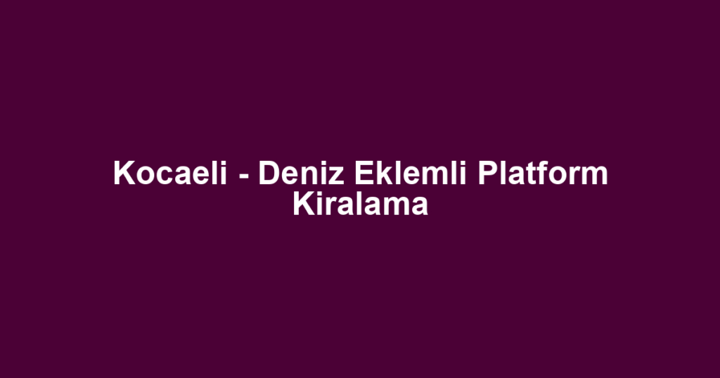 Kocaeli - Deniz Eklemli Platform Kiralama